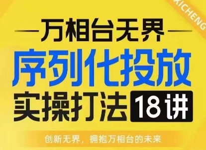 【万相台无界】序列化投放实操18讲线上实战班，淘系电商人的必修课-小本创业副业项目推荐_零成本在家赚钱项目_中赚网