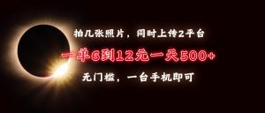 （13712期）拍几张照片，同时上传2平台，一单6到12元，一天轻松500+，无门槛，一台…-小本创业副业项目推荐_零成本在家赚钱项目_中赚网