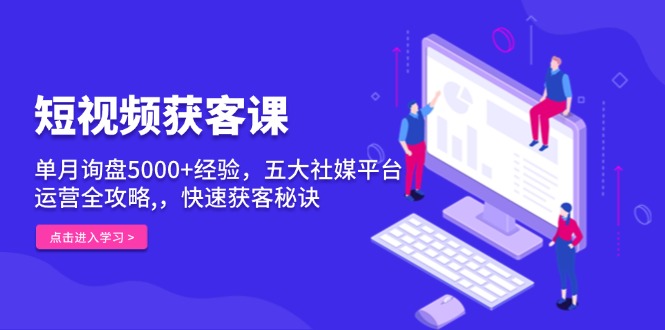 （13715期）短视频获客课，单月询盘5000+经验，五大社媒平台运营全攻略,，快速获客…-小本创业副业项目推荐_零成本在家赚钱项目_中赚网
