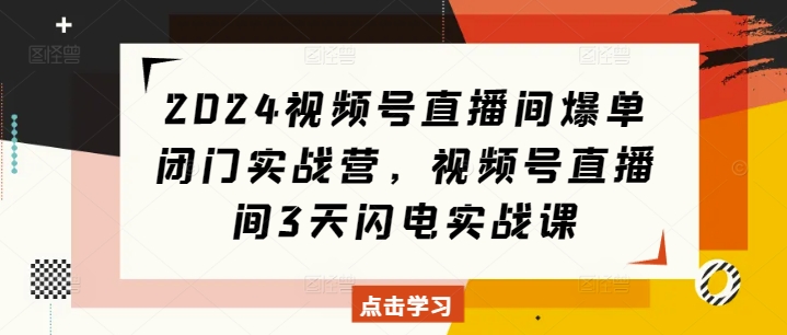 2024视频号直播间爆单闭门实战营，视频号直播间3天闪电实战课-小本创业副业项目推荐_零成本在家赚钱项目_中赚网
