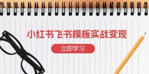 （13736期）小红书飞书 模板实战变现：小红书快速起号，搭建一个赚钱的飞书模板-小本创业副业项目推荐_零成本在家赚钱项目_中赚网
