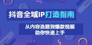 抖音全域IP打造指南，从内容选题到爆款视频，助你快速上手-小本创业副业项目推荐_零成本在家赚钱项目_中赚网