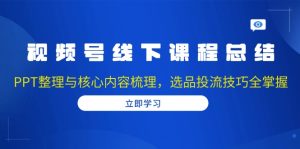 （13743期）视频号线下课程总结：PPT整理与核心内容梳理，选品投流技巧全掌握-小本创业副业项目推荐_零成本在家赚钱项目_中赚网