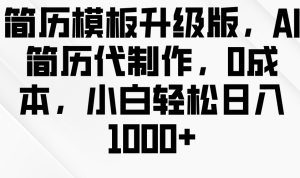 简历模板升级版，AI简历代制作，0成本，小白轻松日入1000+-小本创业副业项目推荐_零成本在家赚钱项目_中赚网