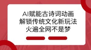 AI 赋能古诗词动画：解锁传统文化新玩法，火遍全网不是梦!-小本创业副业项目推荐_零成本在家赚钱项目_中赚网