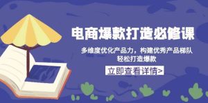 电商爆款打造必修课：多维度优化产品力，构建优秀产品梯队，轻松打造爆款-小本创业副业项目推荐_零成本在家赚钱项目_中赚网