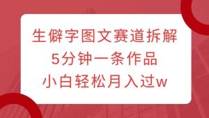 生僻字图文赛道拆解，5分钟一条作品，小白轻松月入过w-小本创业副业项目推荐_零成本在家赚钱项目_中赚网
