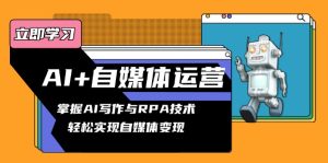 （13764期）AI+自媒体运营变现课，掌握AI写作与RPA技术，轻松实现自媒体变现-小本创业副业项目推荐_零成本在家赚钱项目_中赚网