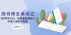 图书博主养成记：4类带货方式，视频直播课助力，快速入局图文赛道-小本创业副业项目推荐_零成本在家赚钱项目_中赚网