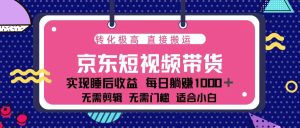（13770期）蓝海项目京东短视频带货：单账号月入过万，可矩阵。-小本创业副业项目推荐_零成本在家赚钱项目_中赚网