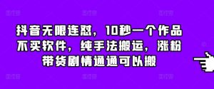 抖音无限连怼，10秒一个作品不买软件，纯手法搬运，涨粉带货剧情通通可以搬-小本创业副业项目推荐_零成本在家赚钱项目_中赚网