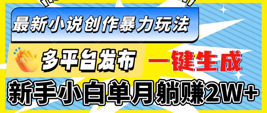 （13771期）最新小说创作暴力玩法，多平台发布，一键生成，新手小白单月躺赚2W+-小本创业副业项目推荐_零成本在家赚钱项目_中赚网