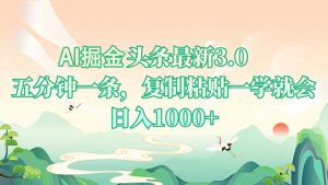 （13747期）AI掘头条最新3.0，5分钟一条，复制粘贴一学就会，日入1000+-小本创业副业项目推荐_零成本在家赚钱项目_中赚网