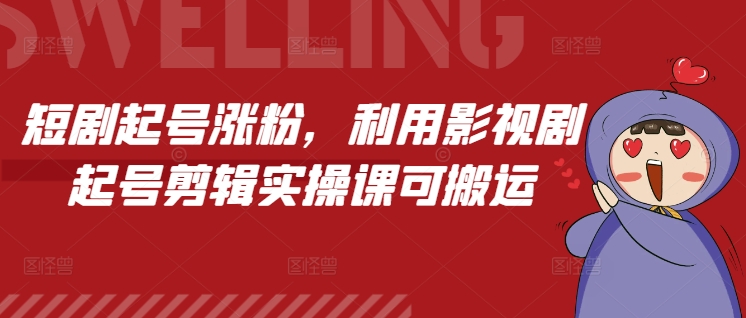 短剧起号涨粉，利用影视剧起号剪辑实操课可搬运-小本创业副业项目推荐_零成本在家赚钱项目_中赚网