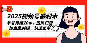 （13793期）2025视频号暴利术，单号月赚10w，抓风口蹭热点是关键，快速出单-小本创业副业项目推荐_零成本在家赚钱项目_中赚网