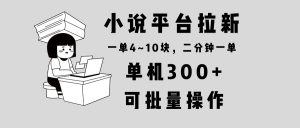 （13800期）小说平台拉新，单机300+，两分钟一单4~10块，操作简单可批量。-小本创业副业项目推荐_零成本在家赚钱项目_中赚网