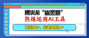 （13805期）爆火AI“幽灵娘”，熟练运用AI工具，日引500+粉，后端变现1W+-小本创业副业项目推荐_零成本在家赚钱项目_中赚网