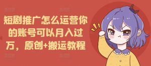 短剧推广怎么运营你的账号可以月入过万，原创+搬运教程-小本创业副业项目推荐_零成本在家赚钱项目_中赚网