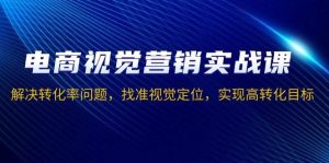 电商视觉营销实战课，解决转化率问题，找准视觉定位，实现高转化目标-小本创业副业项目推荐_零成本在家赚钱项目_中赚网