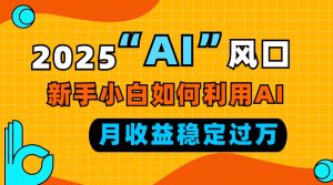 （13821期）2025“ AI ”风口，新手小白如何利用ai，每月收益稳定过万-小本创业副业项目推荐_零成本在家赚钱项目_中赚网