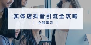 （13818期）实体店抖音引流全攻略，从视频制作到直播变现，打造火爆生意-小本创业副业项目推荐_零成本在家赚钱项目_中赚网