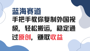 （13823期）手把手教你复制外国视频，轻松搬运，蓝海赛道稳定通过原创，赚取收益-小本创业副业项目推荐_零成本在家赚钱项目_中赚网