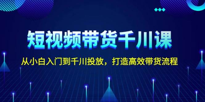 短视频带货千川课，从小白入门到千川投放，打造高效带货流程-小本创业副业项目推荐_零成本在家赚钱项目_中赚网