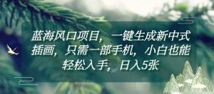 蓝海风口项目，一键生成新中式插画，只需一部手机，小白也能轻松入手，日入5张附详细教程-小本创业副业项目推荐_零成本在家赚钱项目_中赚网