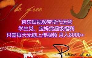 京东短视频带货代运营，学生党、宝妈党超级福利，只需每天无脑上传视频，月入8000+【仅揭秘】-小本创业副业项目推荐_零成本在家赚钱项目_中赚网