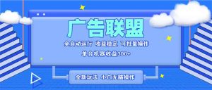 （13842期）全新广告联盟最新玩法 全自动脚本运行单机300+ 项目稳定新手小白可做-小本创业副业项目推荐_零成本在家赚钱项目_中赚网
