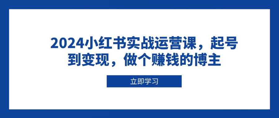 2024小红书实战运营课，起号到变现，做个赚钱的博主-小本创业副业项目推荐_零成本在家赚钱项目_中赚网