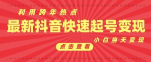 抖音利用跨年热点当天起号，新号第一条作品直接破万，小白当天见效果转化变现-小本创业副业项目推荐_零成本在家赚钱项目_中赚网