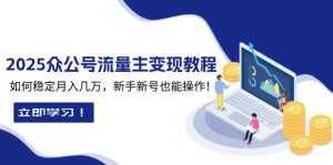 （13853期）2025众公号流量主变现教程：如何稳定月入几万，新手新号也能操作-小本创业副业项目推荐_零成本在家赚钱项目_中赚网