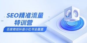 （13851期）SEO精准流量特训营，百度微信抖音小红书全覆盖，带你搞懂搜索优化核心技巧-小本创业副业项目推荐_零成本在家赚钱项目_中赚网