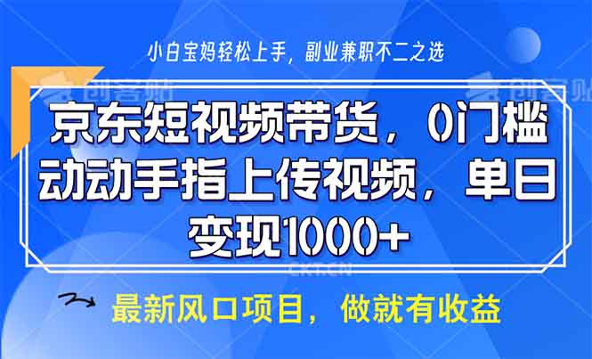 （13854期）京东短视频带货，0门槛，动动手指上传视频，轻松日入1000+-小本创业副业项目推荐_零成本在家赚钱项目_中赚网