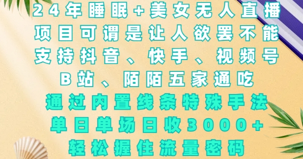 2024年睡眠+美女无人直播，通过内置线条特殊手法，单场日收3k+，轻松握住流量密码-小本创业副业项目推荐_零成本在家赚钱项目_中赚网