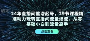 24年直播间重潜起号，29节课程精准助力玩转直播间流量爆流，从零基础小白到流量高手-小本创业副业项目推荐_零成本在家赚钱项目_中赚网