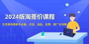 （13871期）2024版淘差价课程，无货源电商新手必备，开店、选品、运营、推广全攻略-小本创业副业项目推荐_零成本在家赚钱项目_中赚网