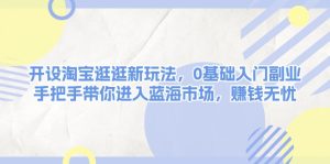 （13870期）开设淘宝逛逛新玩法，0基础入门副业，手把手带你进入蓝海市场，赚钱无忧-小本创业副业项目推荐_零成本在家赚钱项目_中赚网