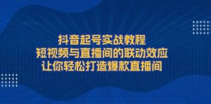 抖音起号实战教程，短视频与直播间的联动效应，让你轻松打造爆款直播间-小本创业副业项目推荐_零成本在家赚钱项目_中赚网