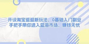 开设淘宝逛逛新玩法，0基础入门副业，手把手带你进入蓝海市场，赚钱无忧-小本创业副业项目推荐_零成本在家赚钱项目_中赚网