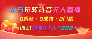 小白玩转抖音无人直播，0粉丝、0成本、0门槛，轻松日入1000+-小本创业副业项目推荐_零成本在家赚钱项目_中赚网