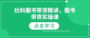 社科图书带货精讲，图书带货实操课-小本创业副业项目推荐_零成本在家赚钱项目_中赚网