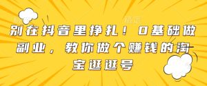 别在抖音里挣扎！0基础做副业，教你做个赚钱的淘宝逛逛号-小本创业副业项目推荐_零成本在家赚钱项目_中赚网