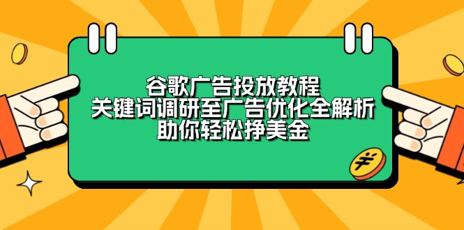 （13922期）谷歌广告投放教程：关键词调研至广告优化全解析，助你轻松挣美金-小本创业副业项目推荐_零成本在家赚钱项目_中赚网