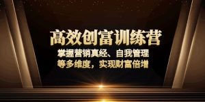 （13911期）高效创富训练营：掌握营销真经、自我管理等多维度，实现财富倍增-小本创业副业项目推荐_零成本在家赚钱项目_中赚网