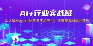 AI+行业实战班,深入解析Agent配置与实战应用,快速掌握AI落地技巧-小本创业副业项目推荐_零成本在家赚钱项目_中赚网