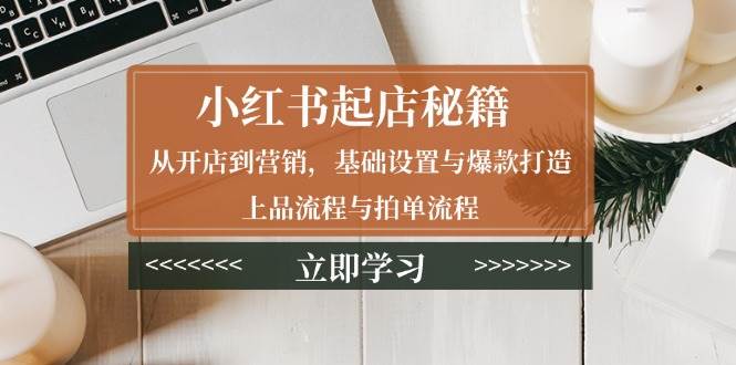 小红书起店秘籍：从开店到营销，基础设置与爆款打造、上品流程与拍单流程-小本创业副业项目推荐_零成本在家赚钱项目_中赚网