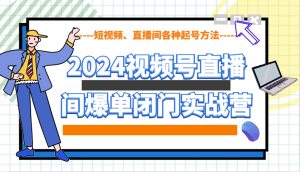 2024视频号直播间爆单闭门实战营，教你如何做视频号，短视频、直播间各种起号方法-小本创业副业项目推荐_零成本在家赚钱项目_中赚网