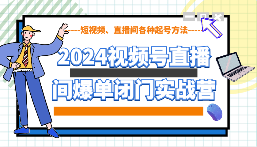 2024视频号直播间爆单闭门实战营，教你如何做视频号，短视频、直播间各种起号方法-小本创业副业项目推荐_零成本在家赚钱项目_中赚网